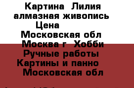 Картина “Лилия“ алмазная живопись › Цена ­ 3 200 - Московская обл., Москва г. Хобби. Ручные работы » Картины и панно   . Московская обл.